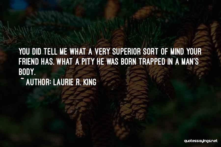 Laurie R. King Quotes: You Did Tell Me What A Very Superior Sort Of Mind Your Friend Has. What A Pity He Was Born