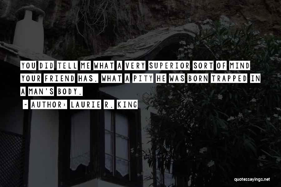 Laurie R. King Quotes: You Did Tell Me What A Very Superior Sort Of Mind Your Friend Has. What A Pity He Was Born