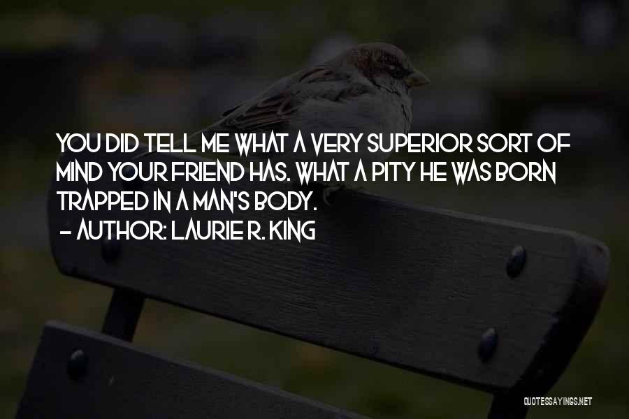 Laurie R. King Quotes: You Did Tell Me What A Very Superior Sort Of Mind Your Friend Has. What A Pity He Was Born