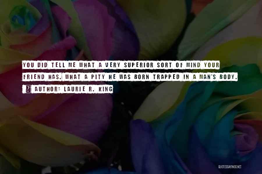 Laurie R. King Quotes: You Did Tell Me What A Very Superior Sort Of Mind Your Friend Has. What A Pity He Was Born