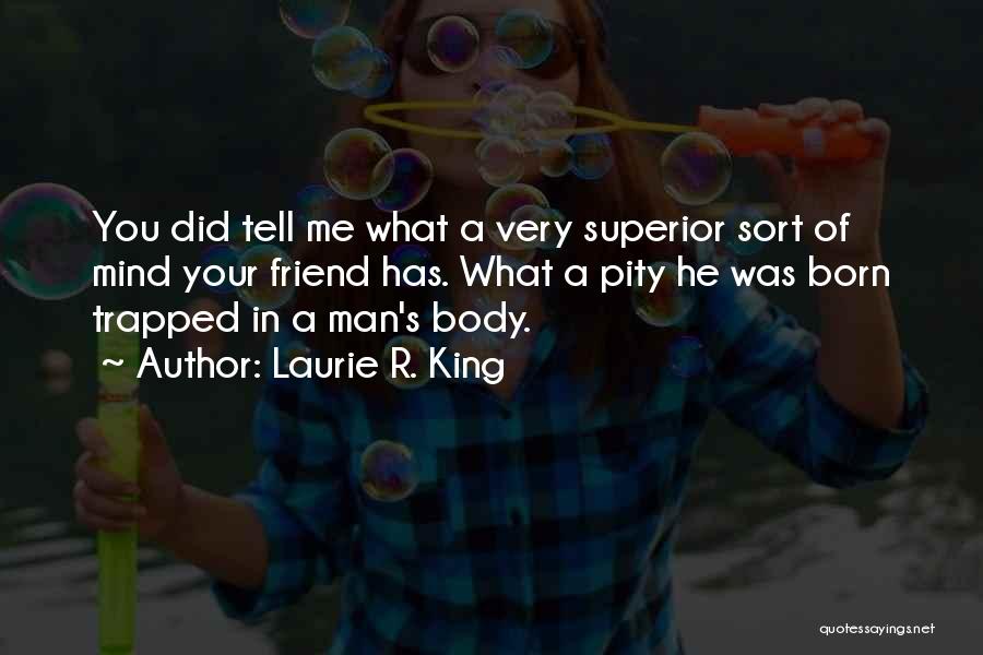Laurie R. King Quotes: You Did Tell Me What A Very Superior Sort Of Mind Your Friend Has. What A Pity He Was Born