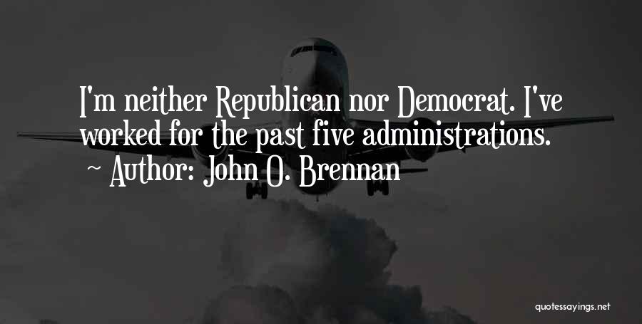 John O. Brennan Quotes: I'm Neither Republican Nor Democrat. I've Worked For The Past Five Administrations.