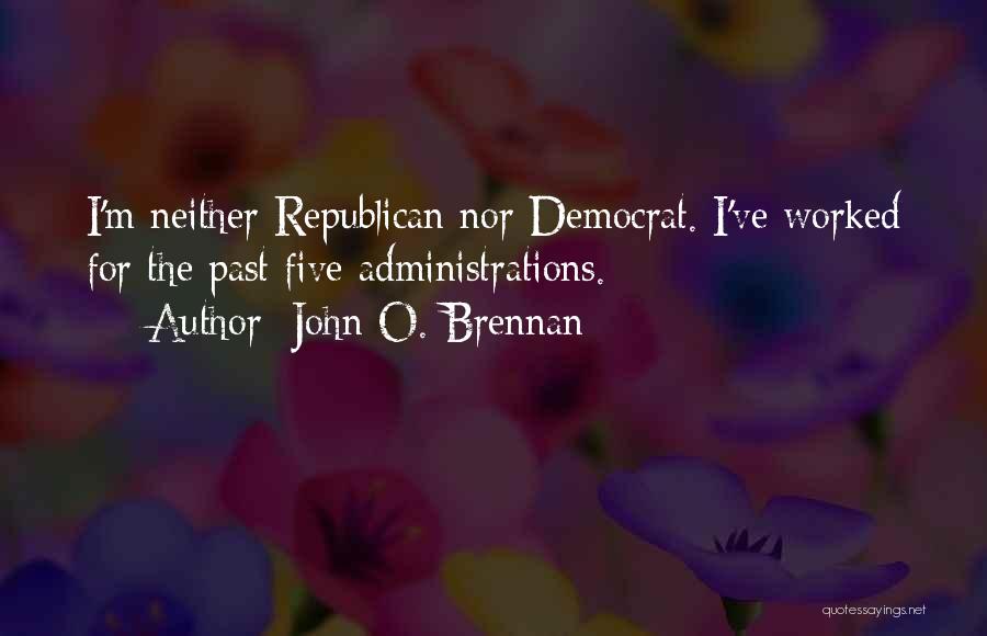 John O. Brennan Quotes: I'm Neither Republican Nor Democrat. I've Worked For The Past Five Administrations.