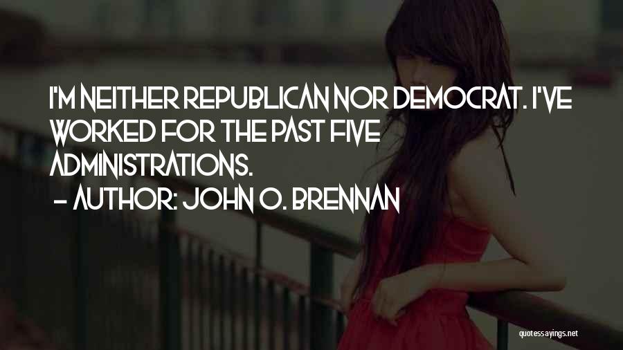 John O. Brennan Quotes: I'm Neither Republican Nor Democrat. I've Worked For The Past Five Administrations.
