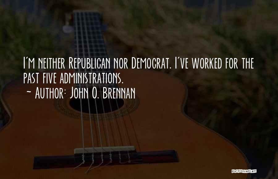 John O. Brennan Quotes: I'm Neither Republican Nor Democrat. I've Worked For The Past Five Administrations.