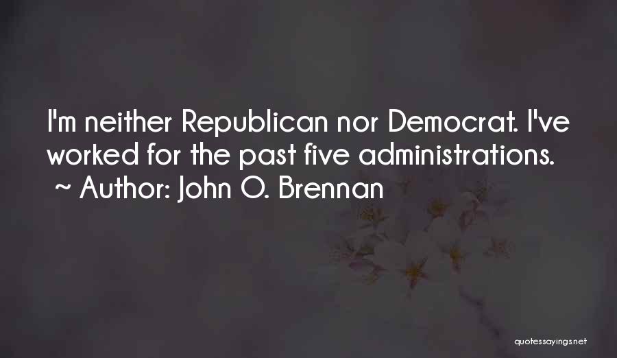 John O. Brennan Quotes: I'm Neither Republican Nor Democrat. I've Worked For The Past Five Administrations.