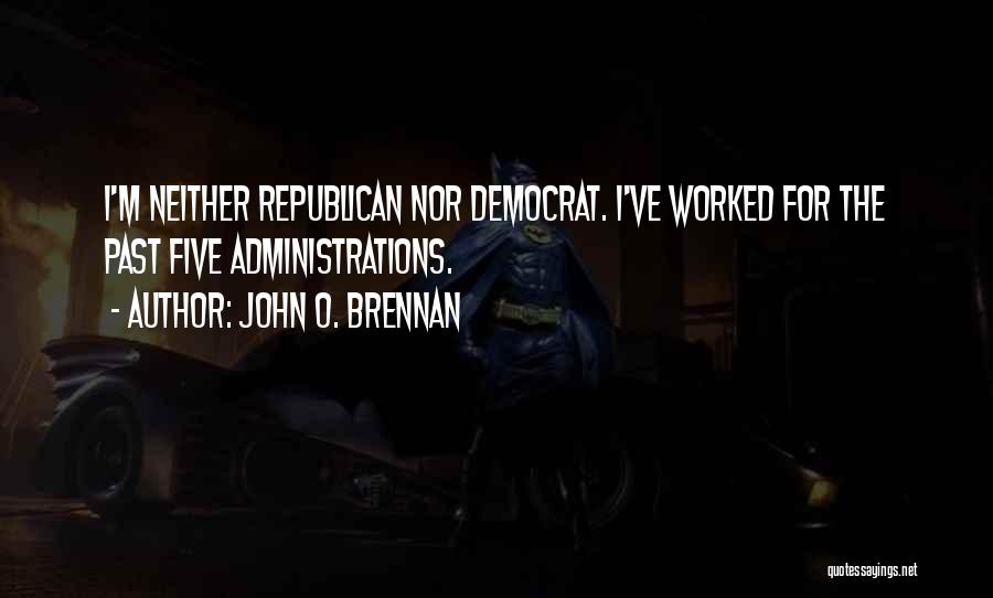 John O. Brennan Quotes: I'm Neither Republican Nor Democrat. I've Worked For The Past Five Administrations.