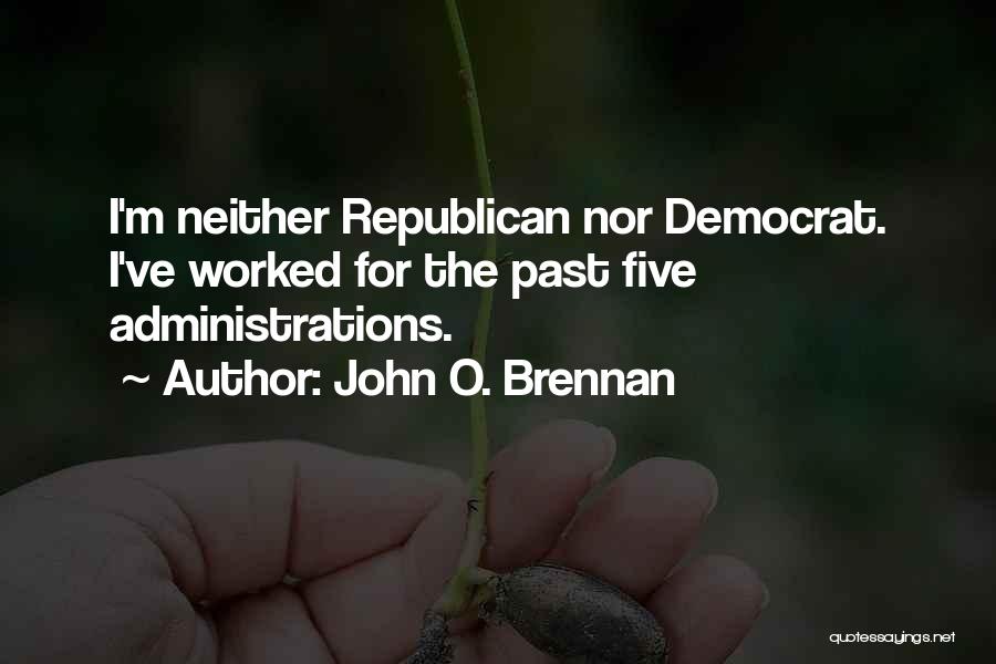 John O. Brennan Quotes: I'm Neither Republican Nor Democrat. I've Worked For The Past Five Administrations.