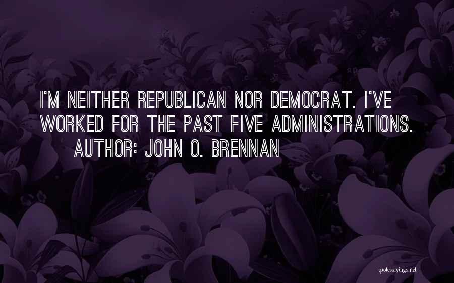 John O. Brennan Quotes: I'm Neither Republican Nor Democrat. I've Worked For The Past Five Administrations.