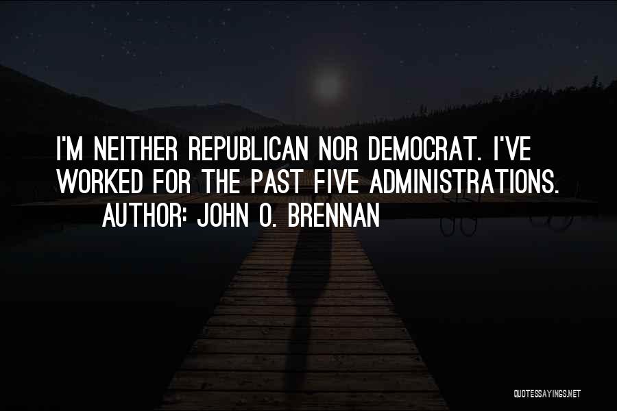 John O. Brennan Quotes: I'm Neither Republican Nor Democrat. I've Worked For The Past Five Administrations.