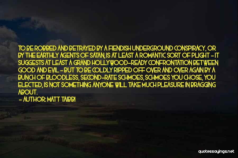 Matt Taibbi Quotes: To Be Robbed And Betrayed By A Fiendish Underground Conspiracy, Or By The Earthly Agents Of Satan, Is At Least