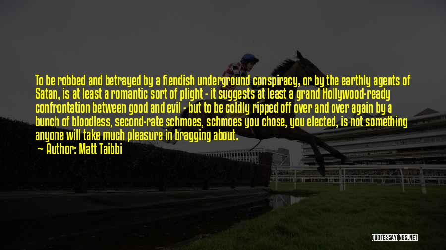 Matt Taibbi Quotes: To Be Robbed And Betrayed By A Fiendish Underground Conspiracy, Or By The Earthly Agents Of Satan, Is At Least