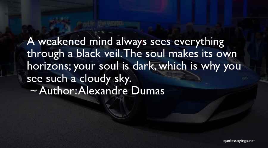 Alexandre Dumas Quotes: A Weakened Mind Always Sees Everything Through A Black Veil. The Soul Makes Its Own Horizons; Your Soul Is Dark,