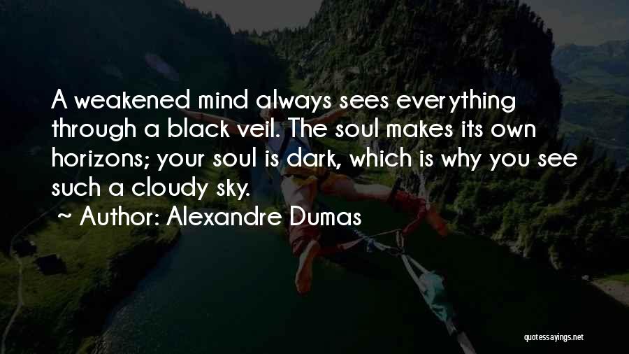 Alexandre Dumas Quotes: A Weakened Mind Always Sees Everything Through A Black Veil. The Soul Makes Its Own Horizons; Your Soul Is Dark,