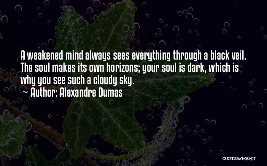 Alexandre Dumas Quotes: A Weakened Mind Always Sees Everything Through A Black Veil. The Soul Makes Its Own Horizons; Your Soul Is Dark,