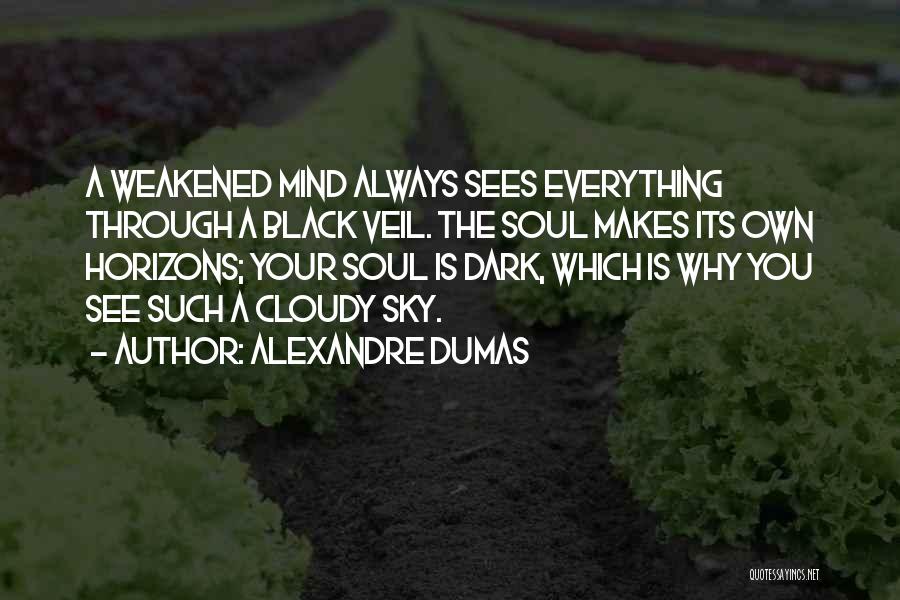 Alexandre Dumas Quotes: A Weakened Mind Always Sees Everything Through A Black Veil. The Soul Makes Its Own Horizons; Your Soul Is Dark,