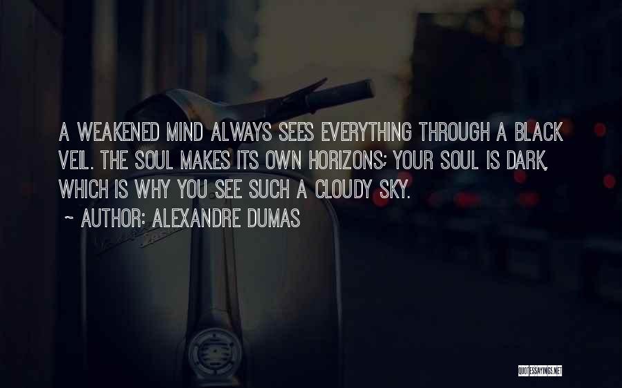 Alexandre Dumas Quotes: A Weakened Mind Always Sees Everything Through A Black Veil. The Soul Makes Its Own Horizons; Your Soul Is Dark,