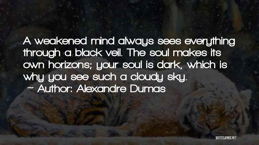 Alexandre Dumas Quotes: A Weakened Mind Always Sees Everything Through A Black Veil. The Soul Makes Its Own Horizons; Your Soul Is Dark,