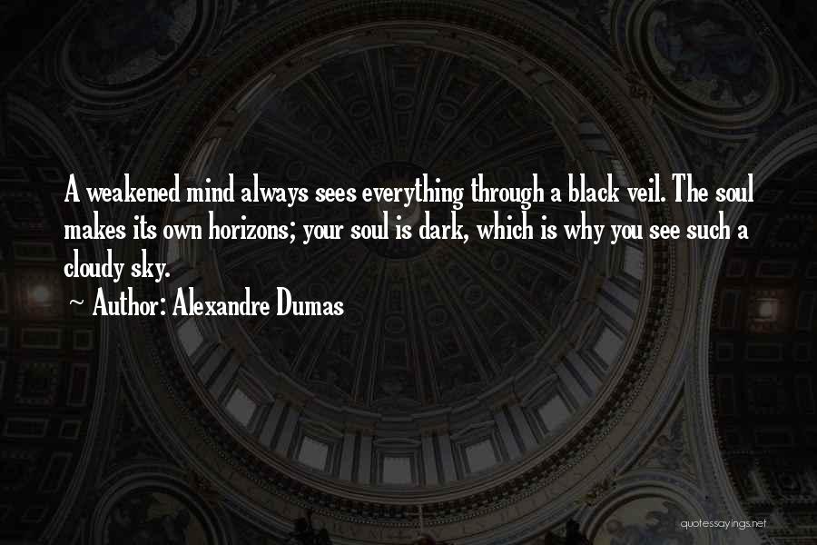 Alexandre Dumas Quotes: A Weakened Mind Always Sees Everything Through A Black Veil. The Soul Makes Its Own Horizons; Your Soul Is Dark,