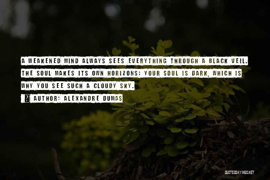 Alexandre Dumas Quotes: A Weakened Mind Always Sees Everything Through A Black Veil. The Soul Makes Its Own Horizons; Your Soul Is Dark,