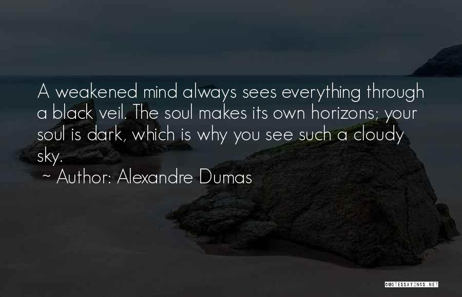 Alexandre Dumas Quotes: A Weakened Mind Always Sees Everything Through A Black Veil. The Soul Makes Its Own Horizons; Your Soul Is Dark,