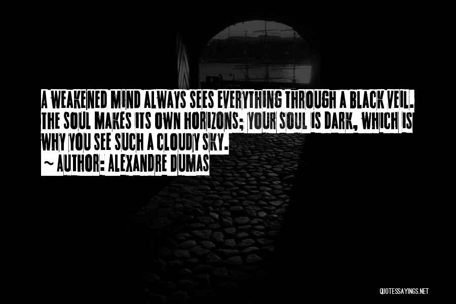 Alexandre Dumas Quotes: A Weakened Mind Always Sees Everything Through A Black Veil. The Soul Makes Its Own Horizons; Your Soul Is Dark,