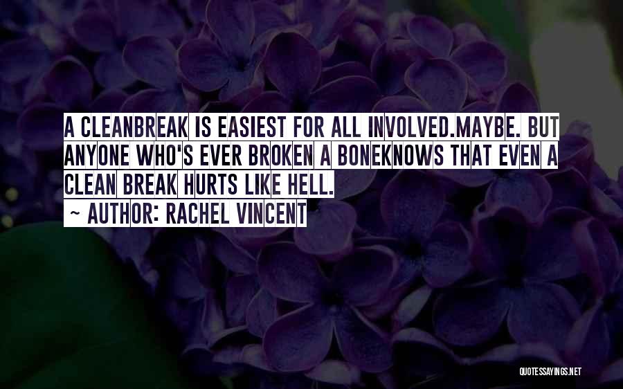 Rachel Vincent Quotes: A Cleanbreak Is Easiest For All Involved.maybe. But Anyone Who's Ever Broken A Boneknows That Even A Clean Break Hurts