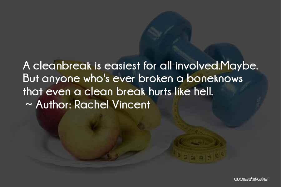 Rachel Vincent Quotes: A Cleanbreak Is Easiest For All Involved.maybe. But Anyone Who's Ever Broken A Boneknows That Even A Clean Break Hurts