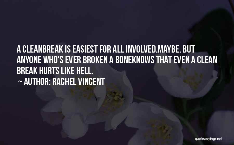 Rachel Vincent Quotes: A Cleanbreak Is Easiest For All Involved.maybe. But Anyone Who's Ever Broken A Boneknows That Even A Clean Break Hurts