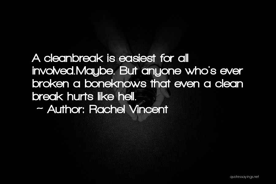 Rachel Vincent Quotes: A Cleanbreak Is Easiest For All Involved.maybe. But Anyone Who's Ever Broken A Boneknows That Even A Clean Break Hurts