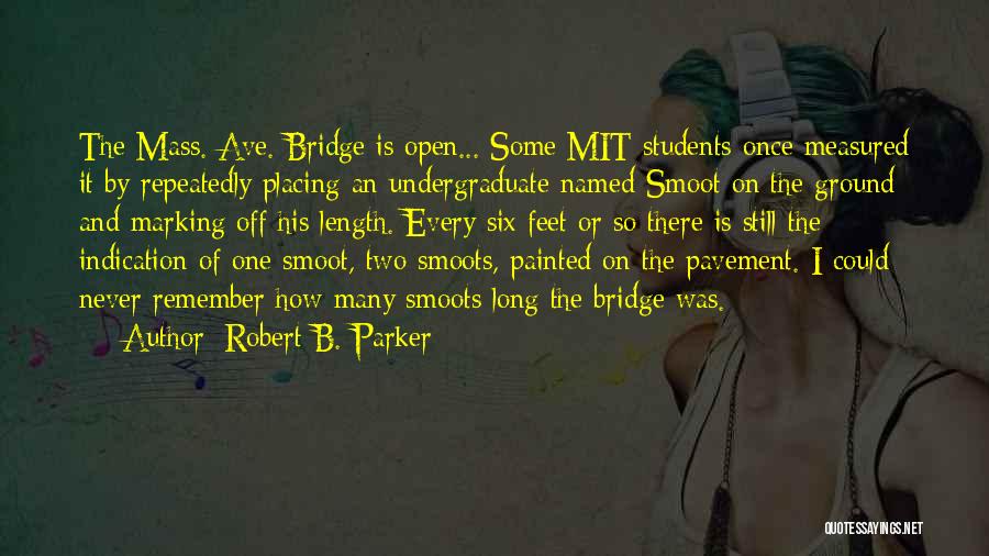 Robert B. Parker Quotes: The Mass. Ave. Bridge Is Open... Some Mit Students Once Measured It By Repeatedly Placing An Undergraduate Named Smoot On