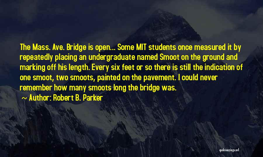 Robert B. Parker Quotes: The Mass. Ave. Bridge Is Open... Some Mit Students Once Measured It By Repeatedly Placing An Undergraduate Named Smoot On