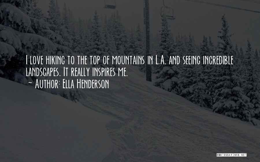 Ella Henderson Quotes: I Love Hiking To The Top Of Mountains In L.a. And Seeing Incredible Landscapes. It Really Inspires Me.