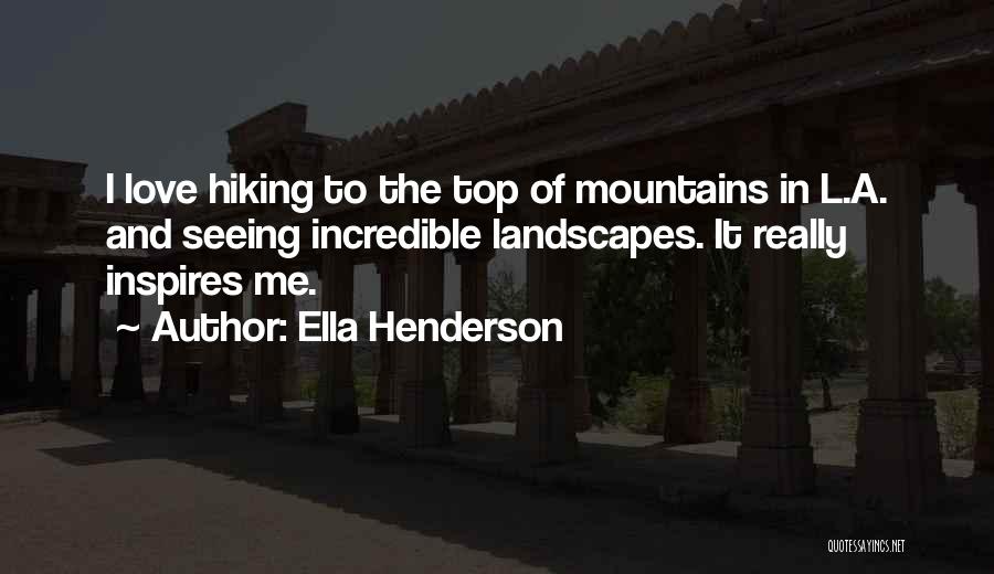 Ella Henderson Quotes: I Love Hiking To The Top Of Mountains In L.a. And Seeing Incredible Landscapes. It Really Inspires Me.