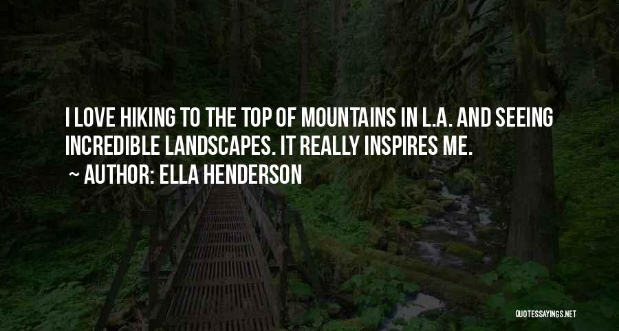 Ella Henderson Quotes: I Love Hiking To The Top Of Mountains In L.a. And Seeing Incredible Landscapes. It Really Inspires Me.