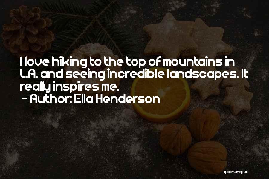 Ella Henderson Quotes: I Love Hiking To The Top Of Mountains In L.a. And Seeing Incredible Landscapes. It Really Inspires Me.