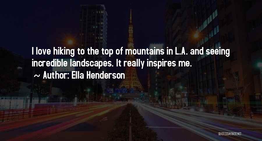 Ella Henderson Quotes: I Love Hiking To The Top Of Mountains In L.a. And Seeing Incredible Landscapes. It Really Inspires Me.