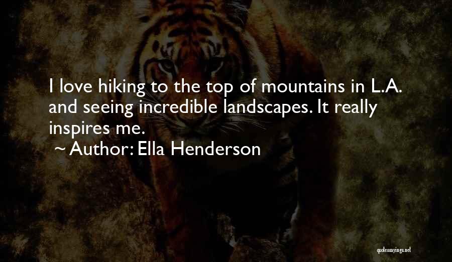 Ella Henderson Quotes: I Love Hiking To The Top Of Mountains In L.a. And Seeing Incredible Landscapes. It Really Inspires Me.