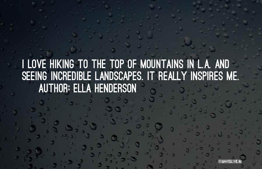 Ella Henderson Quotes: I Love Hiking To The Top Of Mountains In L.a. And Seeing Incredible Landscapes. It Really Inspires Me.