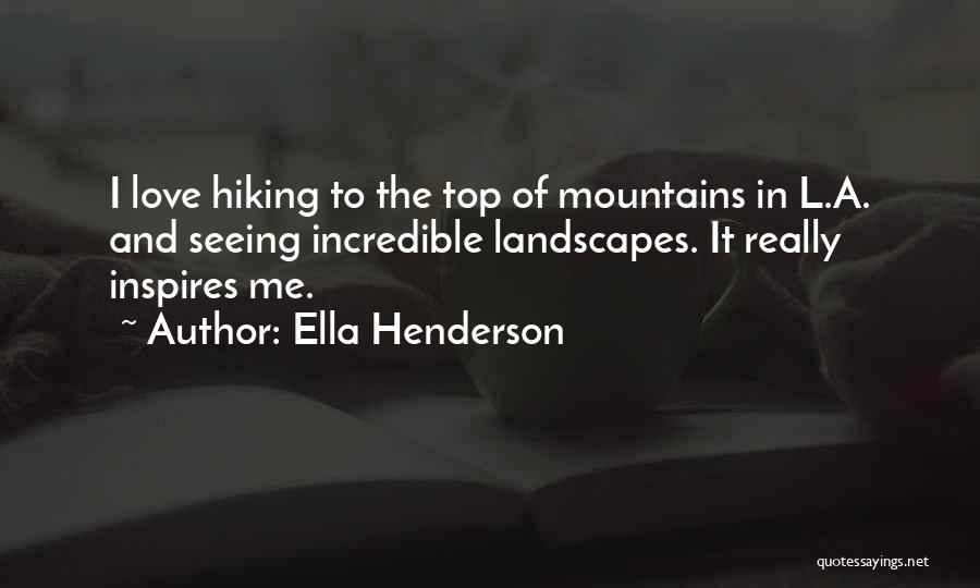 Ella Henderson Quotes: I Love Hiking To The Top Of Mountains In L.a. And Seeing Incredible Landscapes. It Really Inspires Me.