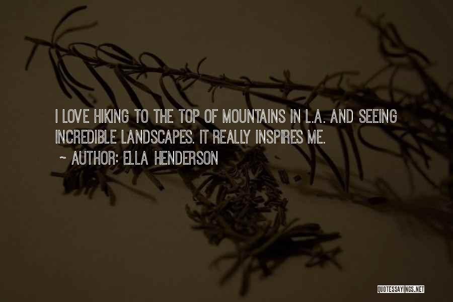 Ella Henderson Quotes: I Love Hiking To The Top Of Mountains In L.a. And Seeing Incredible Landscapes. It Really Inspires Me.