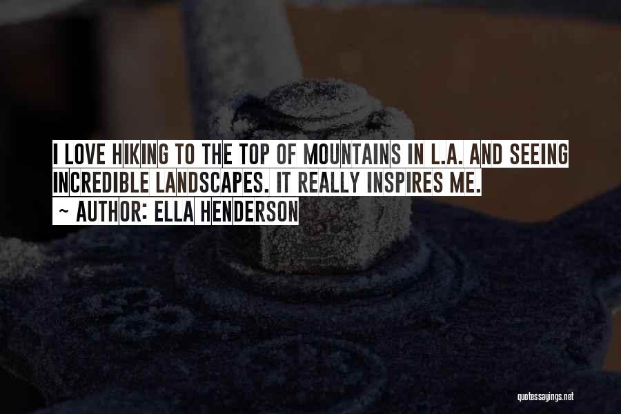 Ella Henderson Quotes: I Love Hiking To The Top Of Mountains In L.a. And Seeing Incredible Landscapes. It Really Inspires Me.