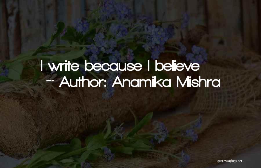 Anamika Mishra Quotes: I Write Because I Believe