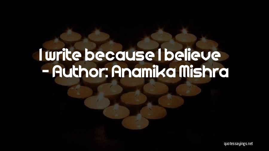 Anamika Mishra Quotes: I Write Because I Believe