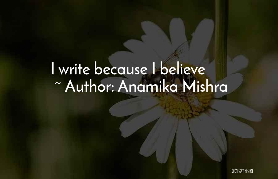 Anamika Mishra Quotes: I Write Because I Believe