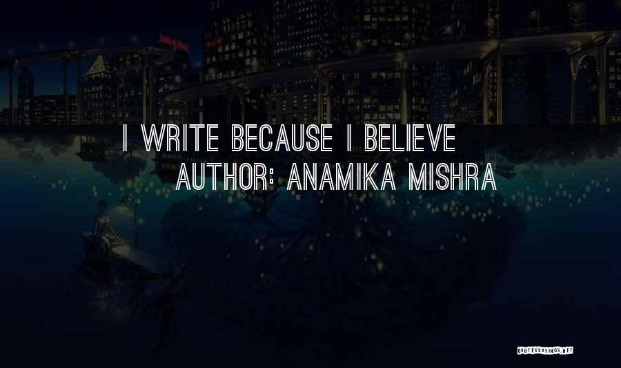 Anamika Mishra Quotes: I Write Because I Believe