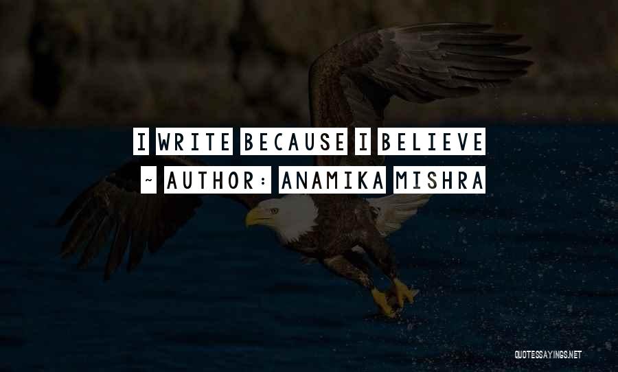 Anamika Mishra Quotes: I Write Because I Believe