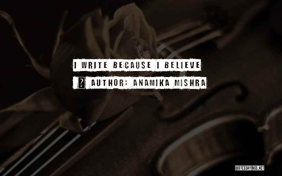 Anamika Mishra Quotes: I Write Because I Believe