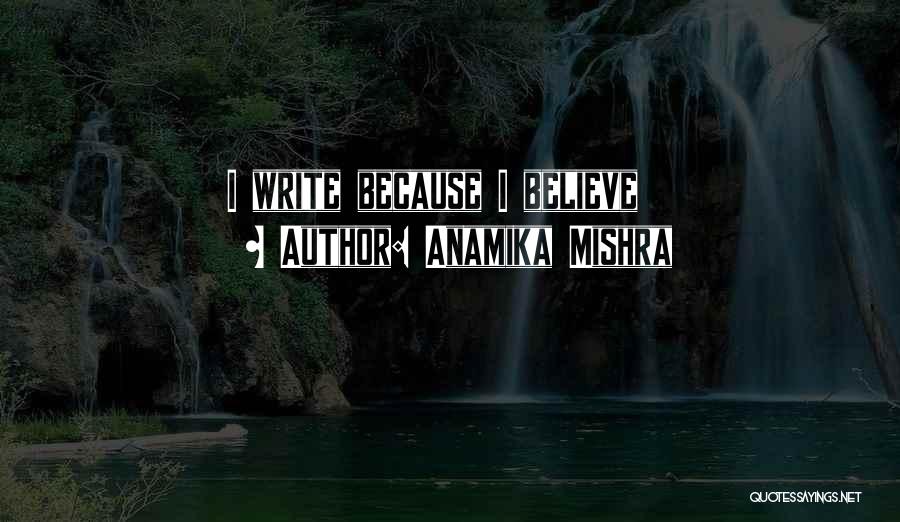 Anamika Mishra Quotes: I Write Because I Believe