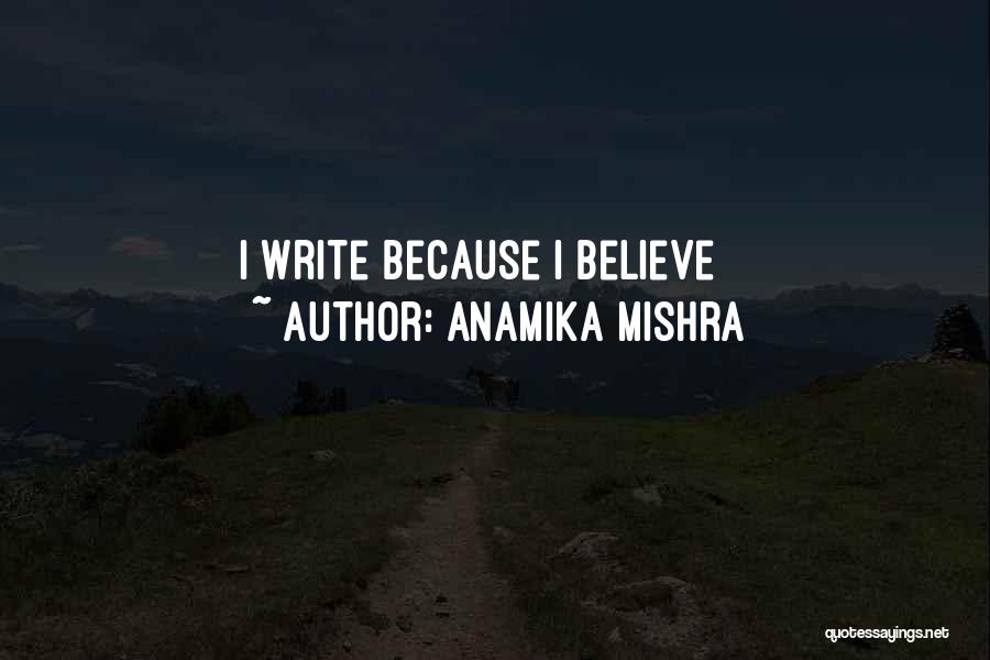 Anamika Mishra Quotes: I Write Because I Believe